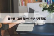 亚锦赛（亚锦赛2023年乒乓球赛程）